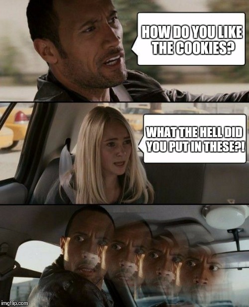 Slipped A Roofie | HOW DO YOU LIKE THE COOKIES? WHAT THE HELL DID YOU PUT IN THESE?! | image tagged in the rock roofie,memes | made w/ Imgflip meme maker