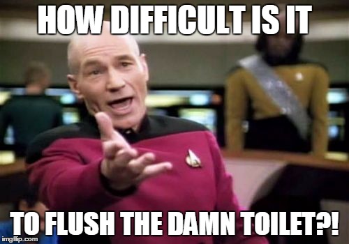 This is why I don't like public restrooms | HOW DIFFICULT IS IT TO FLUSH THE DAMN TOILET?! | image tagged in memes,picard wtf | made w/ Imgflip meme maker
