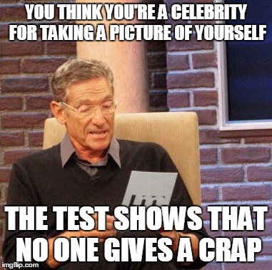 Maury Lie Detector Meme | YOU THINK YOU'RE A CELEBRITY FOR TAKING A PICTURE OF YOURSELF THE TEST SHOWS THAT NO ONE GIVES A CRAP | image tagged in memes,maury lie detector | made w/ Imgflip meme maker