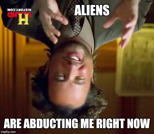 Ancient Aliens | ALIENS ARE ABDUCTING ME RIGHT NOW | image tagged in memes,ancient aliens | made w/ Imgflip meme maker