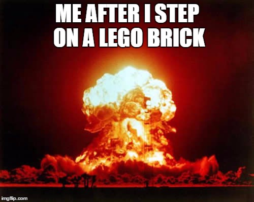 Nuclear Explosion | ME AFTER I STEP ON A LEGO BRICK | image tagged in memes,nuclear explosion | made w/ Imgflip meme maker