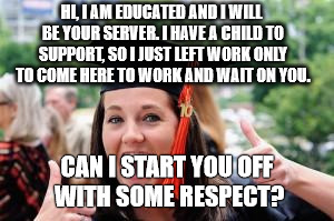 Happy College Graduate | HI, I AM EDUCATED AND I WILL BE YOUR SERVER. I HAVE A CHILD TO SUPPORT, SO I JUST LEFT WORK ONLY TO COME HERE TO WORK AND WAIT ON YOU. CAN I | image tagged in happy college graduate | made w/ Imgflip meme maker