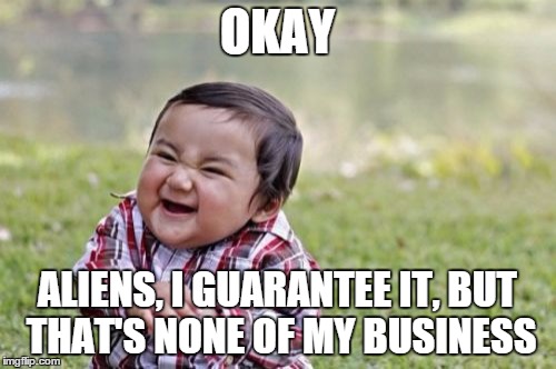 Evil Toddler Meme | OKAY ALIENS, I GUARANTEE IT, BUT THAT'S NONE OF MY BUSINESS | image tagged in memes,evil toddler | made w/ Imgflip meme maker