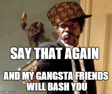 Say That Again I Dare You Meme | SAY THAT AGAIN AND MY GANGSTA FRIENDS WILL BASH YOU | image tagged in memes,say that again i dare you,scumbag | made w/ Imgflip meme maker