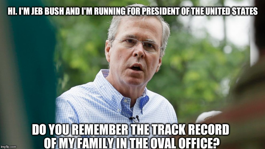 DO YOU REMEMBER THE TRACK RECORD OF MY FAMILY IN THE OVAL OFFICE? HI. I'M JEB BUSH AND I'M RUNNING FOR PRESIDENT OF THE UNITED STATES | image tagged in uncle jeb,memes,bush,politics | made w/ Imgflip meme maker