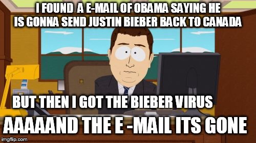 Aaaaand Its Gone | I FOUND  A E-MAIL OF OBAMA SAYING HE IS GONNA SEND JUSTIN BIEBER BACK TO CANADA BUT THEN I GOT THE BIEBER VIRUS AAAAAND THE E -MAIL ITS GONE | image tagged in memes,aaaaand its gone | made w/ Imgflip meme maker