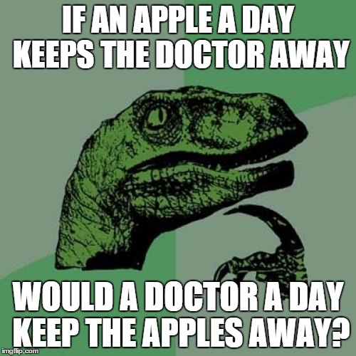 Philosoraptor | IF AN APPLE A DAY KEEPS THE DOCTOR AWAY WOULD A DOCTOR A DAY KEEP THE APPLES AWAY? | image tagged in memes,philosoraptor | made w/ Imgflip meme maker