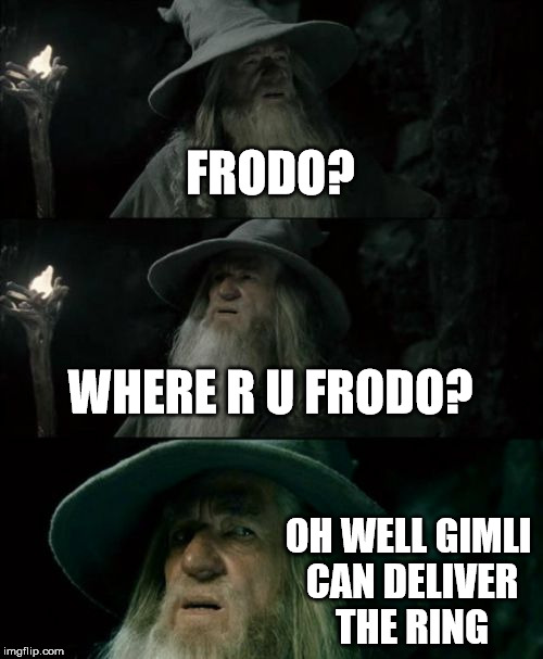 Confused Gandalf Meme | FRODO? WHERE R U FRODO? OH WELL GIMLI CAN DELIVER THE RING | image tagged in memes,confused gandalf | made w/ Imgflip meme maker