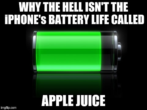 iPhone | WHY THE HELL ISN'T THE iPHONE's BATTERY LIFE CALLED APPLE JUICE | image tagged in iphone,iphone 6,iphone 5,batteries,apple | made w/ Imgflip meme maker