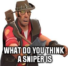 WHAT DO YOU THINK A SNIPER IS | made w/ Imgflip meme maker