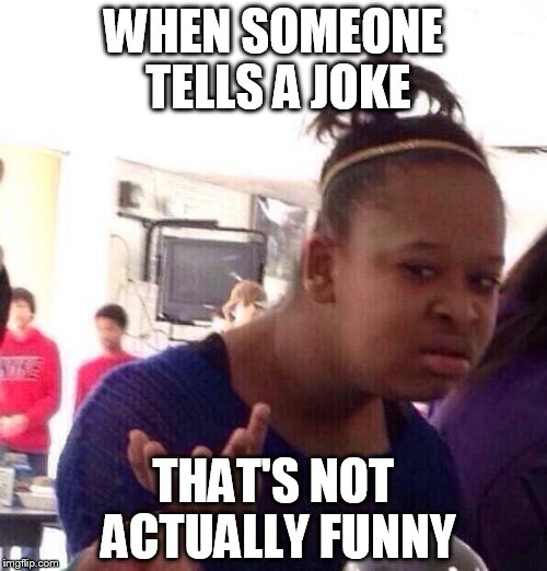 Black Girl Wat | WHEN SOMEONE TELLS A JOKE THAT'S NOT ACTUALLY FUNNY | image tagged in memes,black girl wat | made w/ Imgflip meme maker