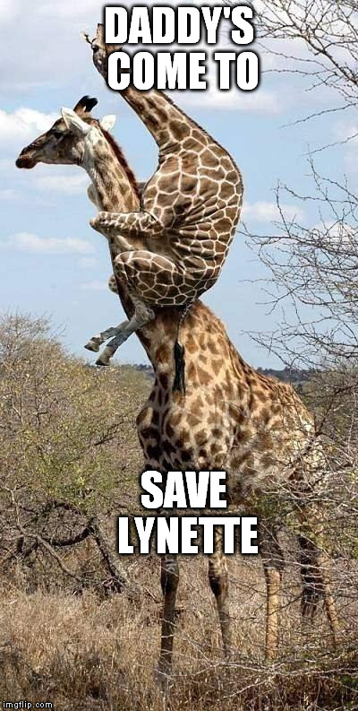 Funny Giraffe | DADDY'S COME TO SAVE LYNETTE | image tagged in funny giraffe | made w/ Imgflip meme maker