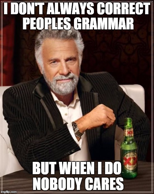 The Most Interesting Man In The World Meme | I DON'T ALWAYS CORRECT PEOPLES GRAMMAR BUT WHEN I DO NOBODY CARES | image tagged in memes,the most interesting man in the world | made w/ Imgflip meme maker