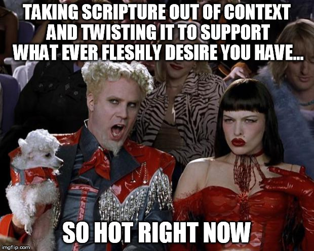 Eisegesis is so hot | TAKING SCRIPTURE OUT OF CONTEXT AND TWISTING IT TO SUPPORT WHAT EVER FLESHLY DESIRE YOU HAVE... SO HOT RIGHT NOW | image tagged in memes,mugatu so hot right now,bible,religion | made w/ Imgflip meme maker