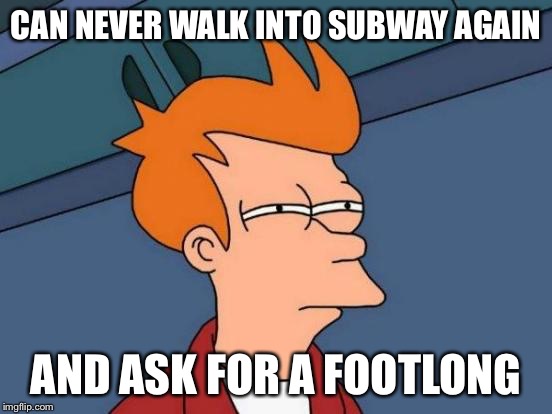 Futurama Fry Meme | CAN NEVER WALK INTO SUBWAY AGAIN AND ASK FOR A FOOTLONG | image tagged in memes,futurama fry | made w/ Imgflip meme maker