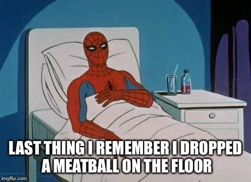 spiderman hospital | LAST THING I REMEMBER I DROPPED A MEATBALL ON THE FLOOR | image tagged in spiderman hospital | made w/ Imgflip meme maker