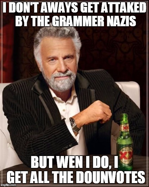 Spelling check | I DON'T AWAYS GET ATTAKED BY THE GRAMMER NAZIS BUT WEN I DO, I GET ALL THE DOUNVOTES | image tagged in memes,the most interesting man in the world | made w/ Imgflip meme maker