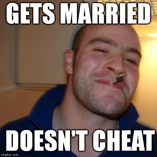 Good Guy Greg Meme | GETS MARRIED DOESN'T CHEAT | image tagged in memes,good guy greg | made w/ Imgflip meme maker