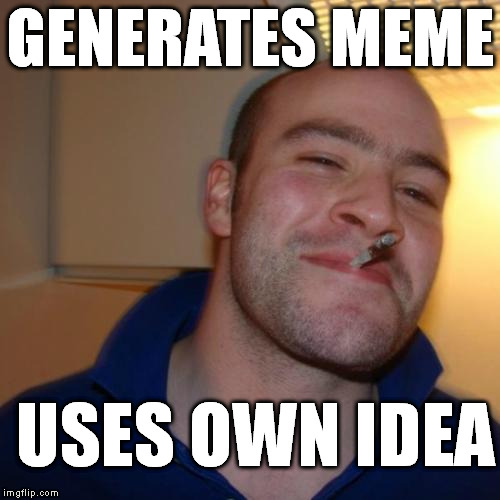 Good Guy Greg Meme | GENERATES MEME USES OWN IDEA | image tagged in memes,good guy greg | made w/ Imgflip meme maker
