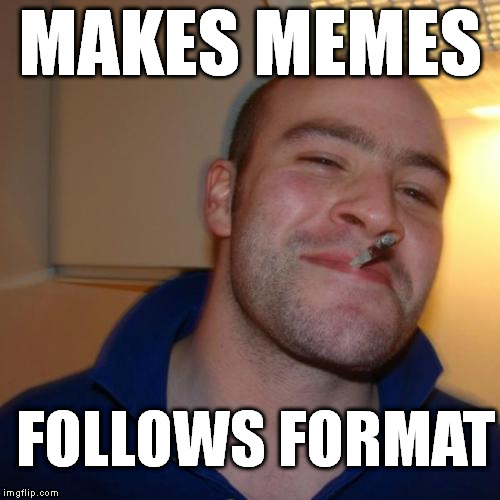 Good Guy Greg Meme | MAKES MEMES FOLLOWS FORMAT | image tagged in memes,good guy greg | made w/ Imgflip meme maker