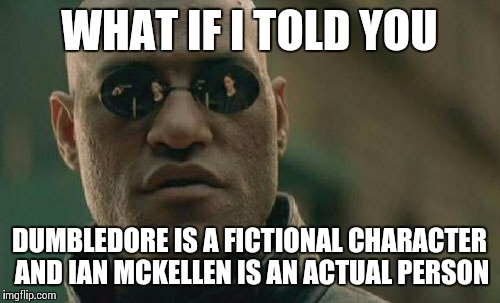 Matrix Morpheus Meme | WHAT IF I TOLD YOU DUMBLEDORE IS A FICTIONAL CHARACTER AND IAN MCKELLEN IS AN ACTUAL PERSON | image tagged in memes,matrix morpheus | made w/ Imgflip meme maker