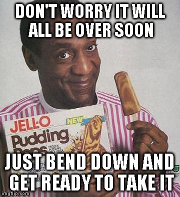 DON'T WORRY IT WILL ALL BE OVER SOON JUST BEND DOWN AND GET READY TO TAKE IT | made w/ Imgflip meme maker