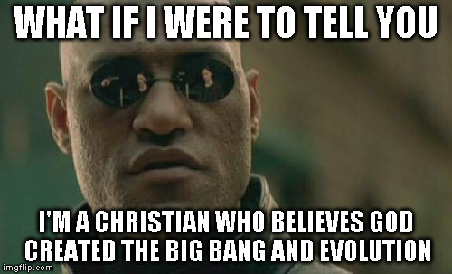 Matrix Morpheus Meme | WHAT IF I WERE TO TELL YOU I'M A CHRISTIAN WHO BELIEVES GOD CREATED THE BIG BANG AND EVOLUTION | image tagged in memes,matrix morpheus | made w/ Imgflip meme maker