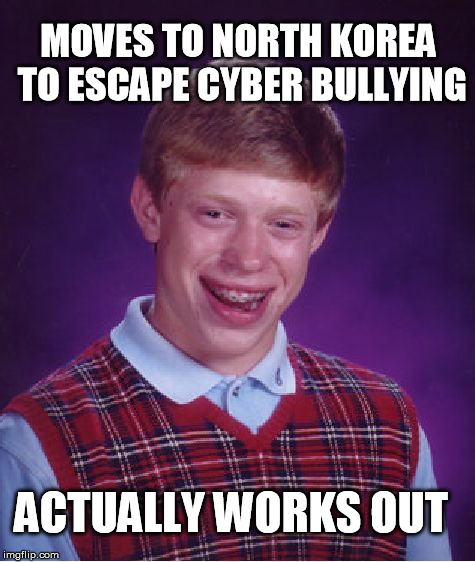 Bad Luck Brian Meme | MOVES TO NORTH KOREA TO ESCAPE CYBER BULLYING ACTUALLY WORKS OUT | image tagged in memes,bad luck brian | made w/ Imgflip meme maker