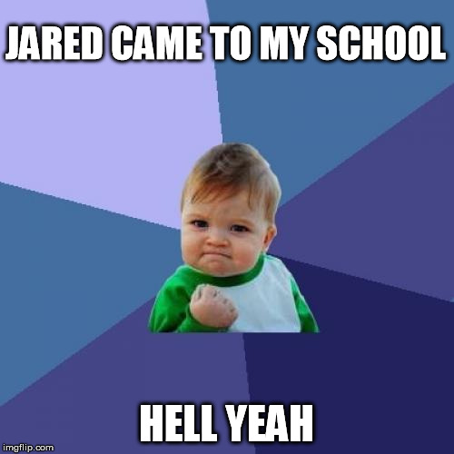Success Kid Meme | JARED CAME TO MY SCHOOL HELL YEAH | image tagged in memes,success kid | made w/ Imgflip meme maker