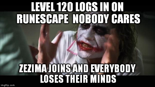 And everybody loses their minds | LEVEL 120 LOGS IN ON RUNESCAPE 
NOBODY CARES ZEZIMA JOINS AND EVERYBODY LOSES THEIR MINDS | image tagged in memes,and everybody loses their minds | made w/ Imgflip meme maker