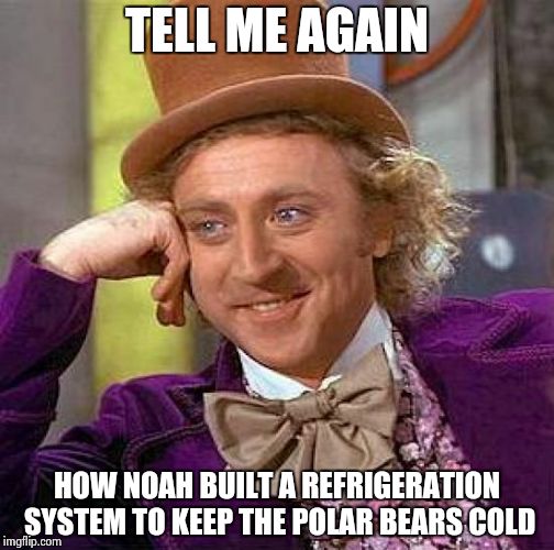 Creepy Condescending Wonka | TELL ME AGAIN HOW NOAH BUILT A REFRIGERATION SYSTEM TO KEEP THE POLAR BEARS COLD | image tagged in memes,creepy condescending wonka | made w/ Imgflip meme maker