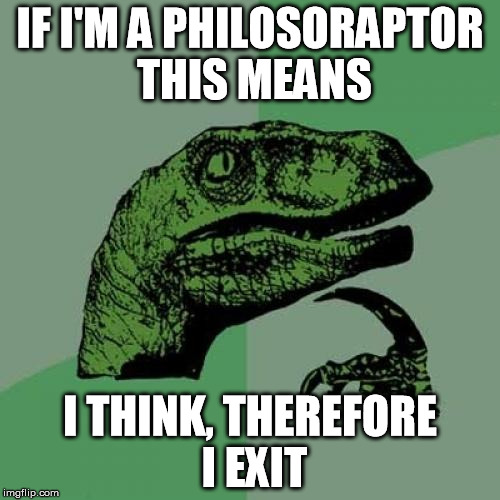 i think, therefore i exit  Philosoraptor | IF I'M A PHILOSORAPTOR THIS MEANS I THINK, THEREFORE I EXIT | image tagged in memes,philosoraptor,descartes | made w/ Imgflip meme maker