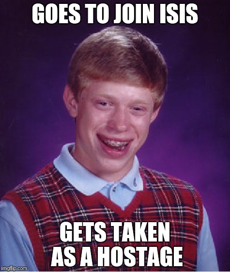 Bad Luck Brian | GOES TO JOIN ISIS GETS TAKEN AS A HOSTAGE | image tagged in memes,bad luck brian | made w/ Imgflip meme maker