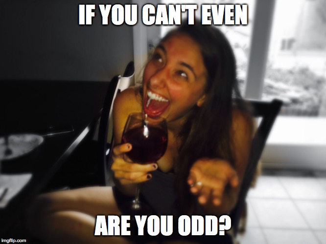 Who Knows?! Wine Girl | IF YOU CAN'T EVEN ARE YOU ODD? | image tagged in who knows wine girl | made w/ Imgflip meme maker