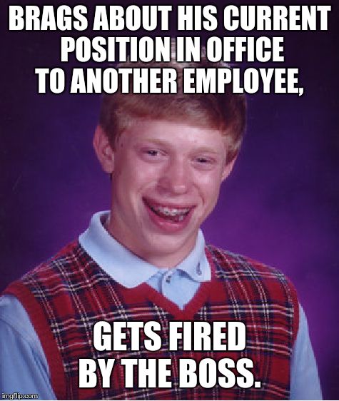 Bad Luck Brian Meme | BRAGS ABOUT HIS CURRENT POSITION IN OFFICE TO ANOTHER EMPLOYEE, GETS FIRED BY THE BOSS. | image tagged in memes,bad luck brian | made w/ Imgflip meme maker