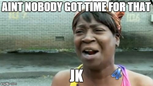 Ain't Nobody Got Time For That Meme | AINT NOBODY GOT TIME FOR THAT JK | image tagged in memes,aint nobody got time for that | made w/ Imgflip meme maker