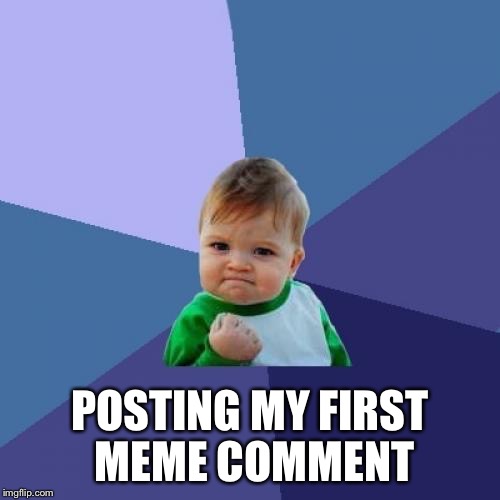 Success Kid Meme | POSTING MY FIRST MEME COMMENT | image tagged in memes,success kid | made w/ Imgflip meme maker