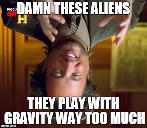 Ancient Aliens Meme | DAMN THESE ALIENS THEY PLAY WITH GRAVITY WAY TOO MUCH | image tagged in memes,ancient aliens | made w/ Imgflip meme maker