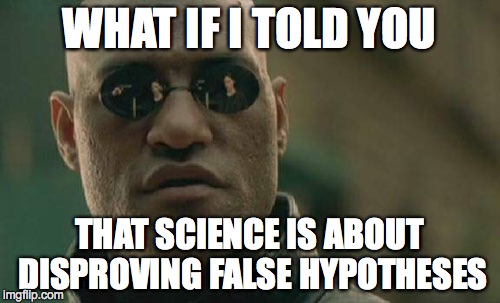 Matrix Morpheus Meme | WHAT IF I TOLD YOU THAT SCIENCE IS ABOUT DISPROVING FALSE HYPOTHESES | image tagged in memes,matrix morpheus | made w/ Imgflip meme maker