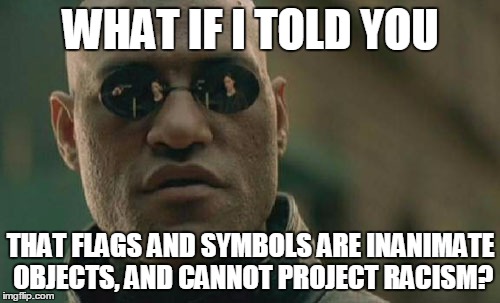 Matrix Morpheus | WHAT IF I TOLD YOU THAT FLAGS AND SYMBOLS ARE INANIMATE OBJECTS, AND CANNOT PROJECT RACISM? | image tagged in memes,matrix morpheus | made w/ Imgflip meme maker