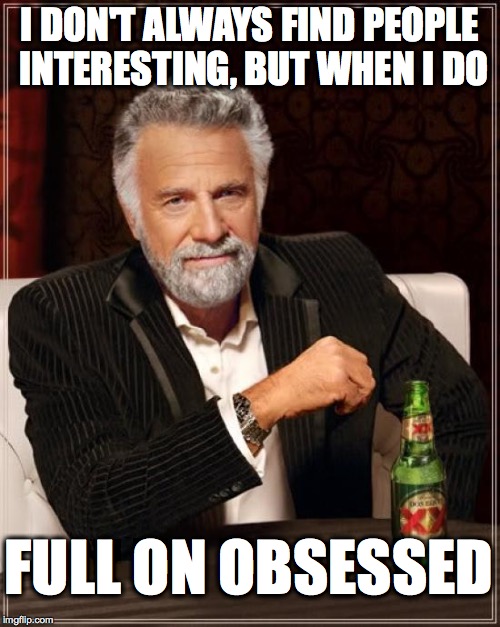 Overly attached interesting man | I DON'T ALWAYS FIND PEOPLE INTERESTING, BUT WHEN I DO FULL ON OBSESSED | image tagged in memes,the most interesting man in the world,overly attached girlfriend | made w/ Imgflip meme maker