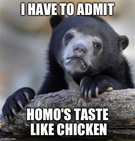 Confession Bear Meme | I HAVE TO ADMIT HOMO'S TASTE LIKE CHICKEN | image tagged in memes,confession bear | made w/ Imgflip meme maker