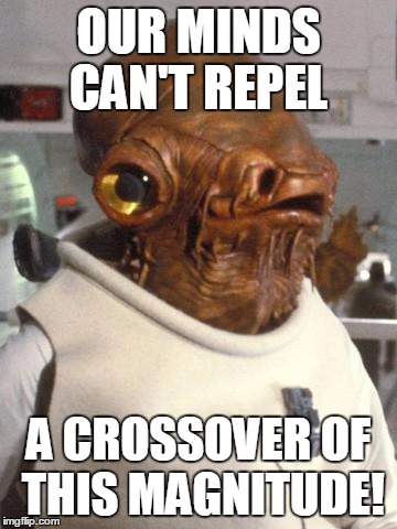 Admiral Ackbar | OUR MINDS CAN'T REPEL A CROSSOVER OF THIS MAGNITUDE! | image tagged in admiral ackbar | made w/ Imgflip meme maker