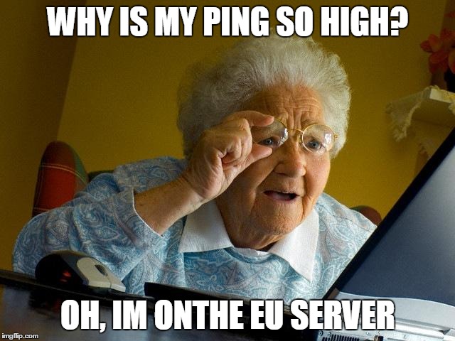 Grandma Finds The Internet Meme | WHY IS MY PING SO HIGH? OH, IM ONTHE EU SERVER | image tagged in memes,grandma finds the internet | made w/ Imgflip meme maker