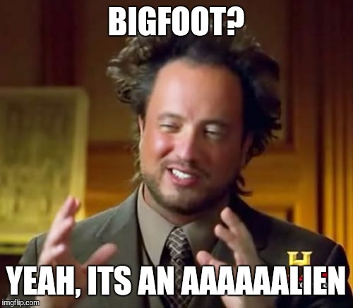 Ancient Aliens | BIGFOOT? YEAH, ITS AN AAAAAALIEN | image tagged in memes,ancient aliens | made w/ Imgflip meme maker