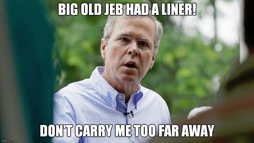 Big Old Jeb Had A Liner | BIG OLD JEB HAD A LINER! DON'T CARRY ME TOO FAR AWAY | image tagged in jeb bush,steve miller band,big old jet airliner | made w/ Imgflip meme maker