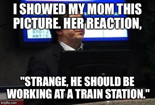 I SHOWED MY MOM THIS PICTURE. HER REACTION, "STRANGE, HE SHOULD BE WORKING AT A TRAIN STATION." | image tagged in snape | made w/ Imgflip meme maker