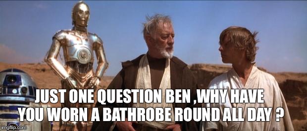 Star Wars Mos Eisley | JUST ONE QUESTION BEN ,WHY HAVE YOU WORN A BATHROBE ROUND ALL DAY ? | image tagged in star wars mos eisley | made w/ Imgflip meme maker