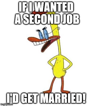 Duckman Ranting | IF I WANTED A SECOND JOB I'D GET MARRIED! | image tagged in duckman ranting | made w/ Imgflip meme maker
