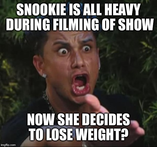 DJ Pauly D | SNOOKIE IS ALL HEAVY DURING FILMING OF SHOW NOW SHE DECIDES TO LOSE WEIGHT? | image tagged in memes,dj pauly d | made w/ Imgflip meme maker